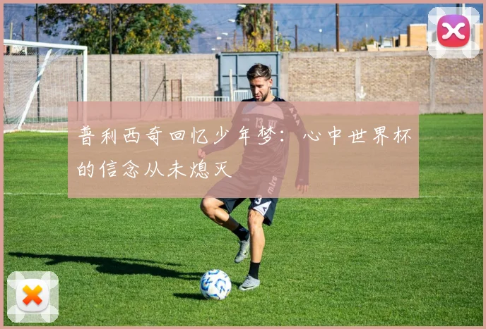 普利西奇回忆少年梦：心中世界杯的信念从未熄灭