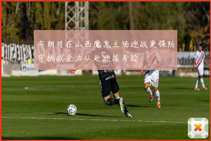 布朗将在山西魔鬼主场迎战更强防守挑战全力以赴迎接考验