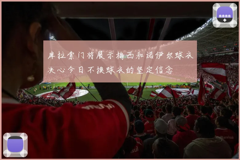 库拉索门将展示梅西和诺伊尔球衣决心今日不换球衣的坚定信念