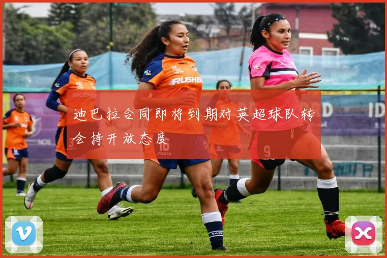 迪巴拉合同即将到期对英超球队转会持开放态度