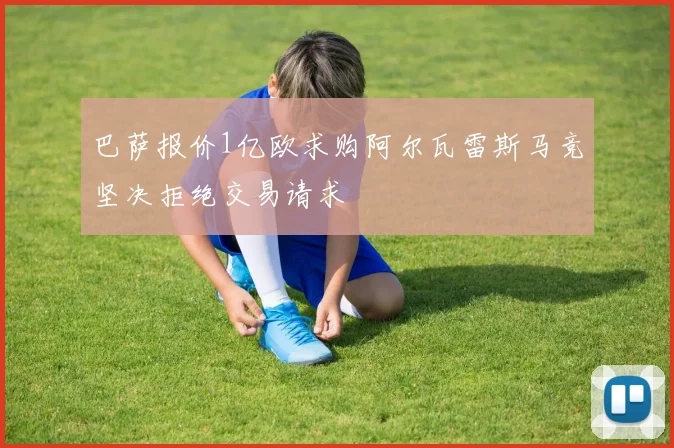 巴萨报价1亿欧求购阿尔瓦雷斯马竞坚决拒绝交易请求