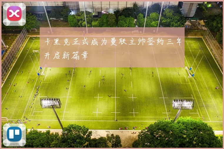 卡里克正式成为曼联主帅签约三年开启新篇章