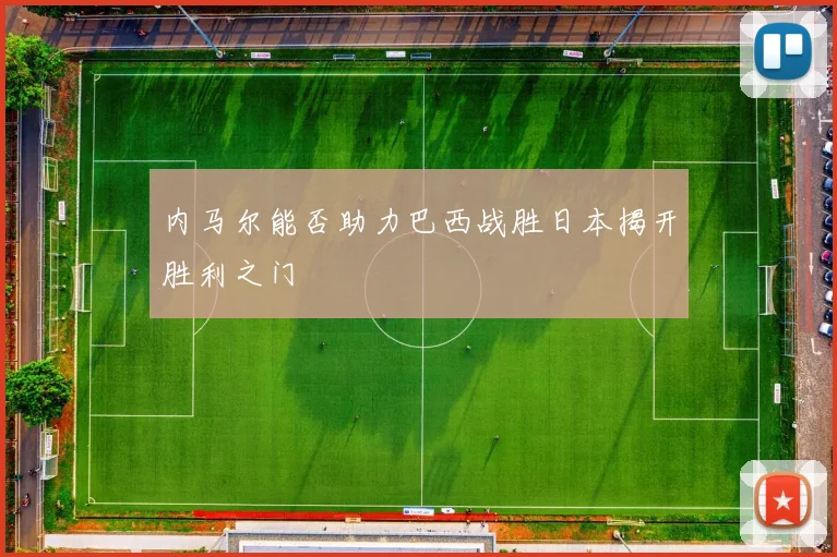 内马尔能否助力巴西战胜日本揭开胜利之门